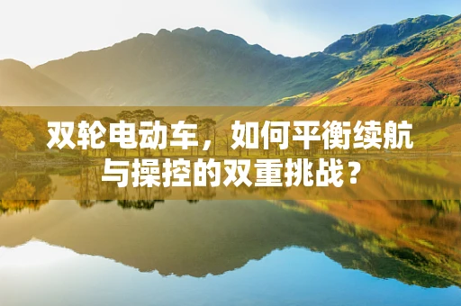 双轮电动车，如何平衡续航与操控的双重挑战？