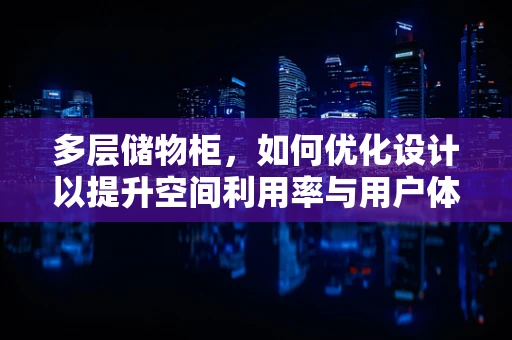 多层储物柜，如何优化设计以提升空间利用率与用户体验？