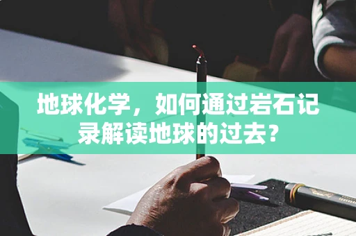 地球化学，如何通过岩石记录解读地球的过去？