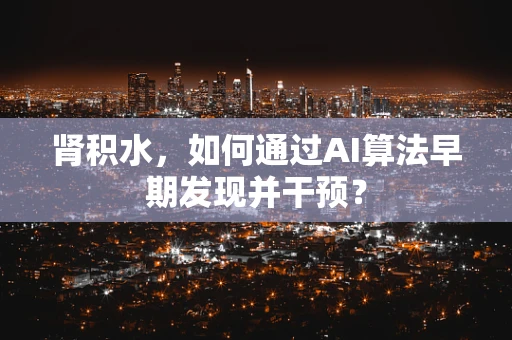 肾积水，如何通过AI算法早期发现并干预？