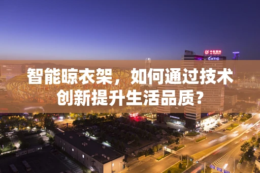 智能晾衣架，如何通过技术创新提升生活品质？