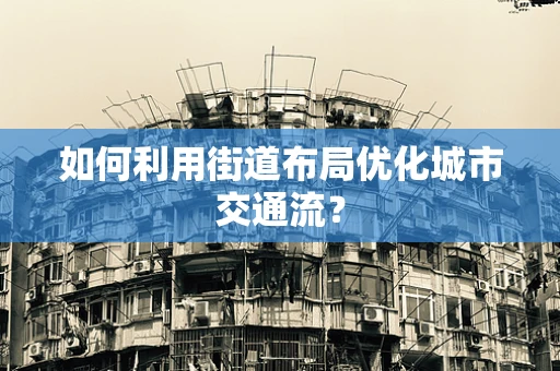 如何利用街道布局优化城市交通流？