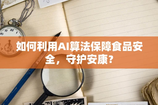 如何利用AI算法保障食品安全，守护安康？