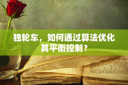 独轮车，如何通过算法优化其平衡控制？