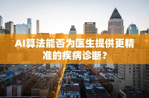 AI算法能否为医生提供更精准的疾病诊断？