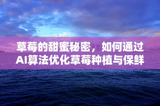 草莓的甜蜜秘密，如何通过AI算法优化草莓种植与保鲜？