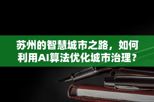 苏州的智慧城市之路，如何利用AI算法优化城市治理？