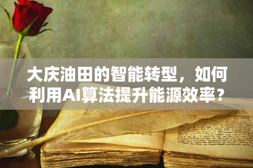 大庆油田的智能转型，如何利用AI算法提升能源效率？