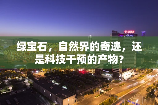 绿宝石，自然界的奇迹，还是科技干预的产物？