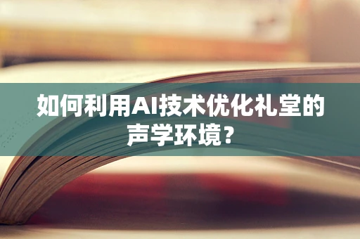 如何利用AI技术优化礼堂的声学环境？