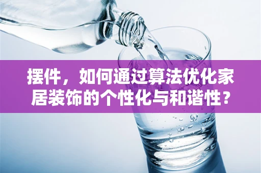 摆件，如何通过算法优化家居装饰的个性化与和谐性？