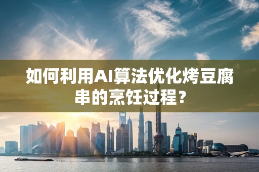 如何利用AI算法优化烤豆腐串的烹饪过程？