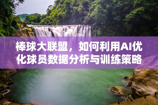棒球大联盟，如何利用AI优化球员数据分析与训练策略？