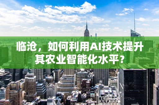 临沧，如何利用AI技术提升其农业智能化水平？