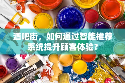 酒吧街，如何通过智能推荐系统提升顾客体验？