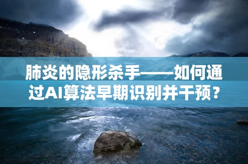 肺炎的隐形杀手——如何通过AI算法早期识别并干预？