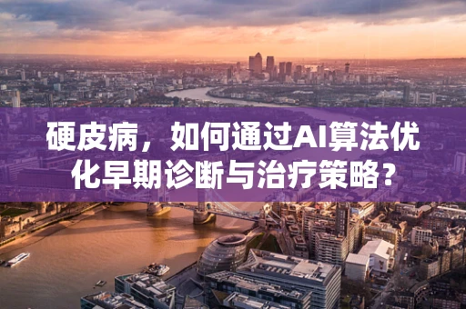 硬皮病，如何通过AI算法优化早期诊断与治疗策略？