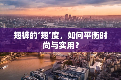 短裤的‘短’度，如何平衡时尚与实用？