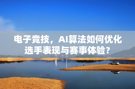 电子竞技，AI算法如何优化选手表现与赛事体验？