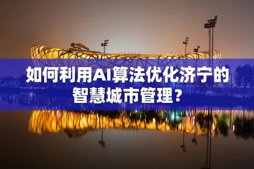 如何利用AI算法优化济宁的智慧城市管理？
