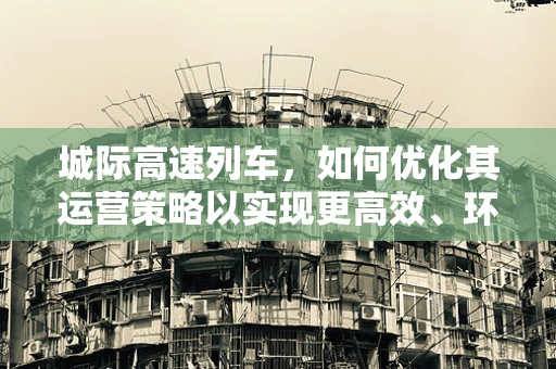 城际高速列车，如何优化其运营策略以实现更高效、环保的出行？