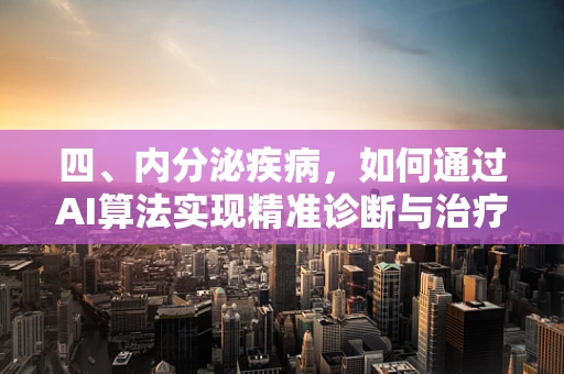 四、内分泌疾病，如何通过AI算法实现精准诊断与治疗？