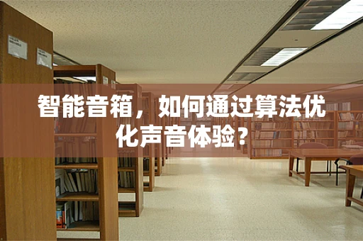智能音箱，如何通过算法优化声音体验？