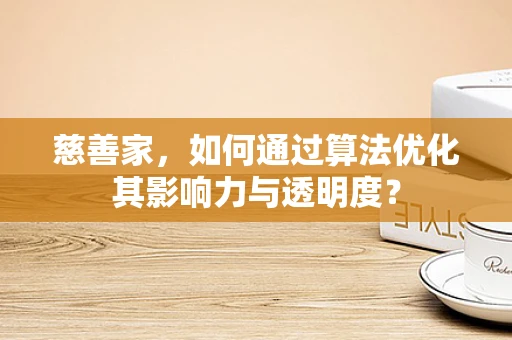 慈善家，如何通过算法优化其影响力与透明度？