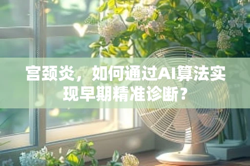 宫颈炎，如何通过AI算法实现早期精准诊断？