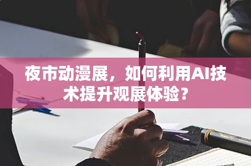 夜市动漫展，如何利用AI技术提升观展体验？
