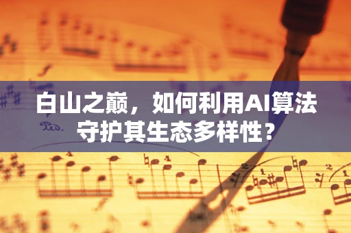 白山之巅，如何利用AI算法守护其生态多样性？