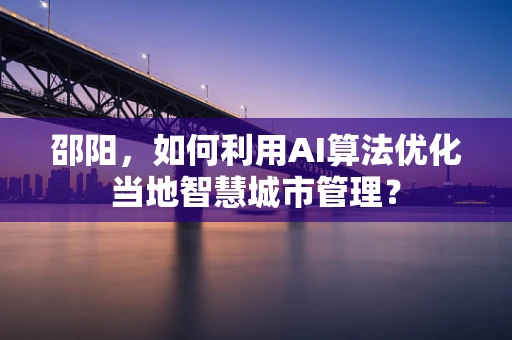 邵阳，如何利用AI算法优化当地智慧城市管理？