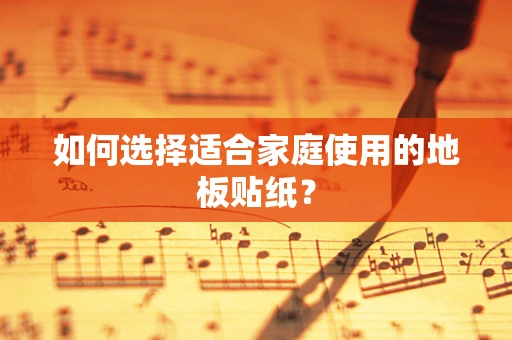 如何选择适合家庭使用的地板贴纸？