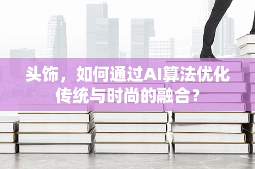 头饰，如何通过AI算法优化传统与时尚的融合？