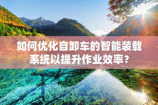 如何优化自卸车的智能装载系统以提升作业效率？