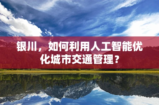银川，如何利用人工智能优化城市交通管理？