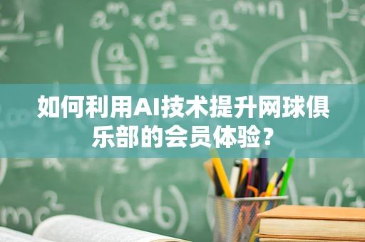 如何利用AI技术提升网球俱乐部的会员体验？