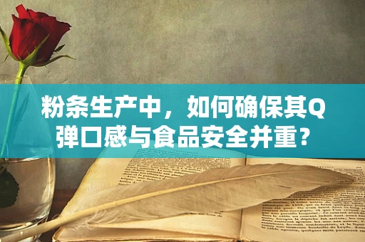 粉条生产中，如何确保其Q弹口感与食品安全并重？
