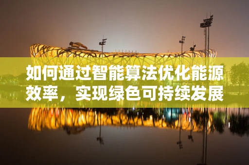 如何通过智能算法优化能源效率，实现绿色可持续发展？