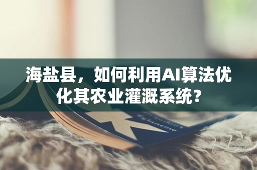 海盐县，如何利用AI算法优化其农业灌溉系统？