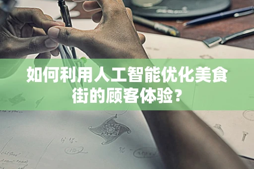 如何利用人工智能优化美食街的顾客体验？