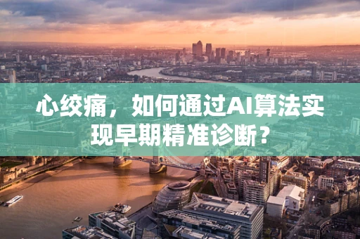 心绞痛，如何通过AI算法实现早期精准诊断？