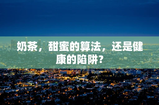 奶茶，甜蜜的算法，还是健康的陷阱？
