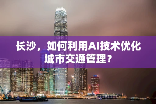 长沙，如何利用AI技术优化城市交通管理？