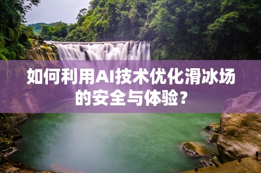如何利用AI技术优化滑冰场的安全与体验？