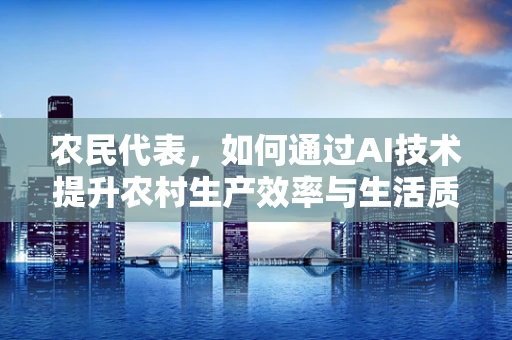 农民代表，如何通过AI技术提升农村生产效率与生活质量？