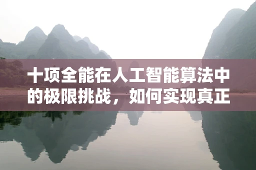 十项全能在人工智能算法中的极限挑战，如何实现真正的全面智能？