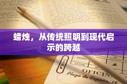 蜡烛，从传统照明到现代启示的跨越