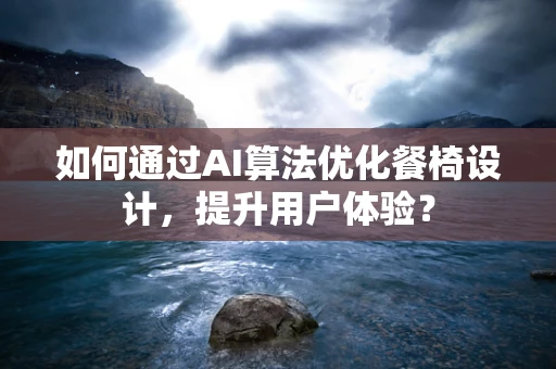 如何通过AI算法优化餐椅设计，提升用户体验？