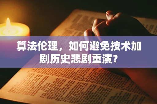算法伦理，如何避免技术加剧历史悲剧重演？